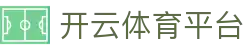开云(中国)·官方网站-网页登录 开运体育平台 PRO KAIYUN SPORTS