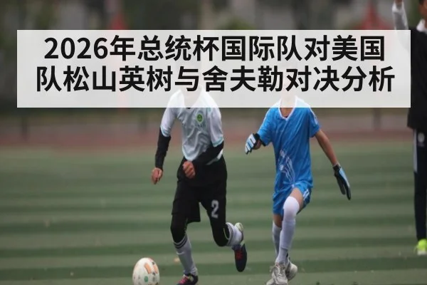2026年总统杯国际队对美国队松山英树与舍夫勒对决分析 | kaiyun sports app