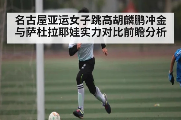 名古屋亚运女子跳高胡麟鹏冲金与萨杜拉耶娃实力对比前瞻分析 | kaiyun sports app