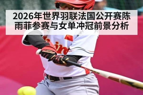 2026年世界羽联法国公开赛陈雨菲参赛与女单冲冠前景分析 | kaiyun sports app