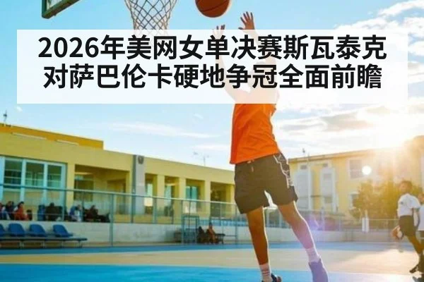 2026年美网女单决赛斯瓦泰克对萨巴伦卡硬地争冠全面前瞻
