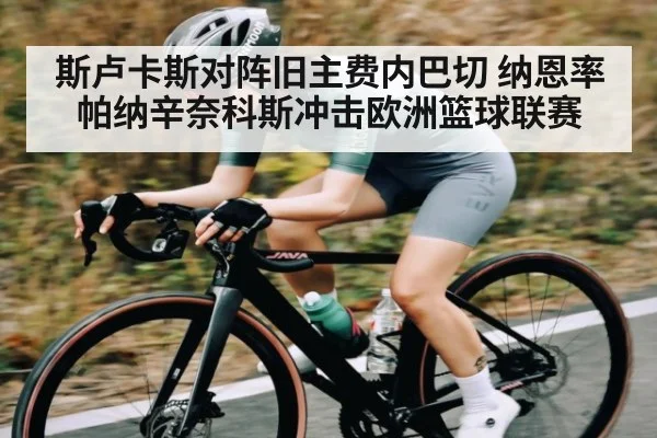 斯卢卡斯对阵旧主费内巴切 纳恩率帕纳辛奈科斯冲击欧洲篮球联赛