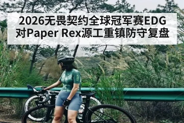 2026无畏契约全球冠军赛EDG对Paper Rex源工重镇防守复盘 | kaiyun sports app